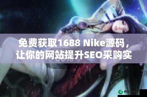 成品网站 NIKE 源码 1688 免费：优质资源免费共享