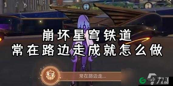 崩坏星穹铁道常在路边走达成攻略